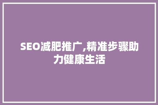 SEO减肥推广,精准步骤助力健康生活