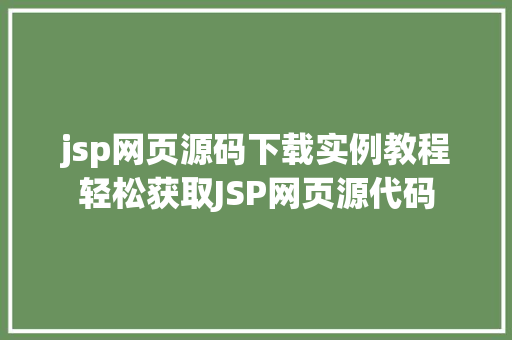 jsp网页源码下载实例教程轻松获取JSP网页源代码