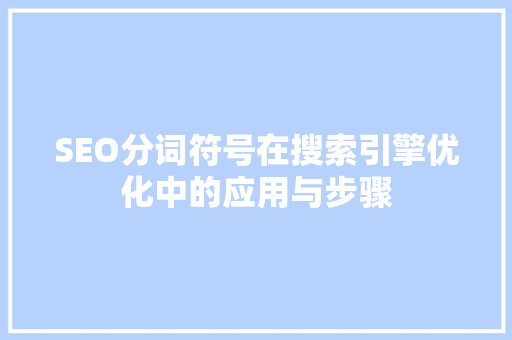 SEO分词符号在搜索引擎优化中的应用与步骤