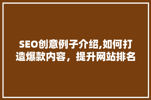 SEO创意例子介绍,如何打造爆款内容，提升网站排名