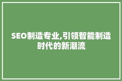 SEO制造专业,引领智能制造时代的新潮流