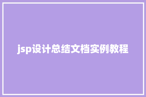 jsp设计总结文档实例教程 第1张 jsp设计总结文档实例教程 第1张