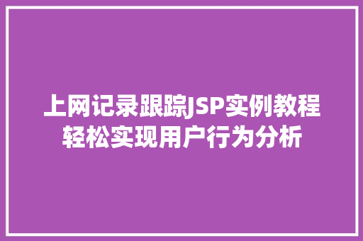 上网记录跟踪JSP实例教程轻松实现用户行为分析  第1张