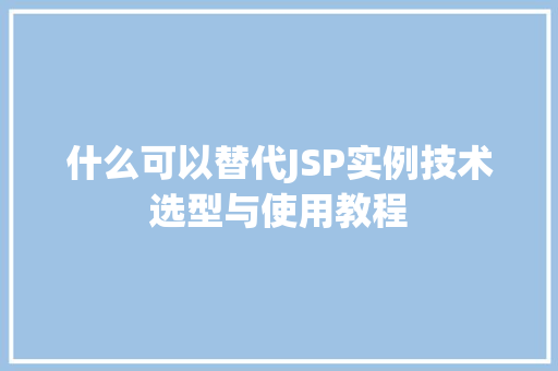 什么可以替代JSP实例技术选型与使用教程 第1张 什么可以替代JSP实例技术选型与使用教程 第1张