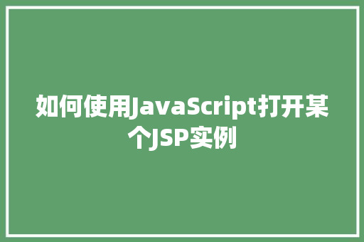 如何使用JavaScript打开某个JSP实例 第1张 如何使用JavaScript打开某个JSP实例 第1张