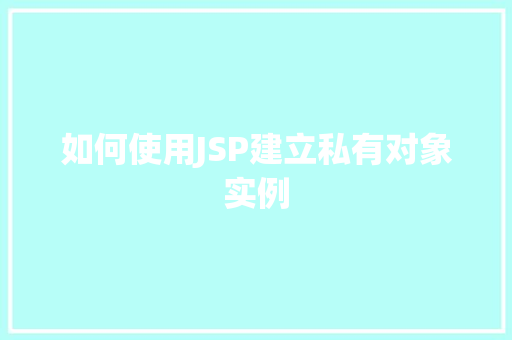 如何使用JSP建立私有对象实例  第1张