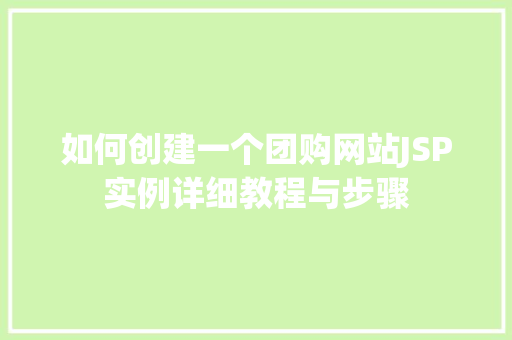 如何创建一个团购网站JSP实例详细教程与步骤