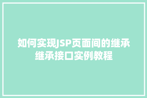 如何实现JSP页面间的继承继承接口实例教程