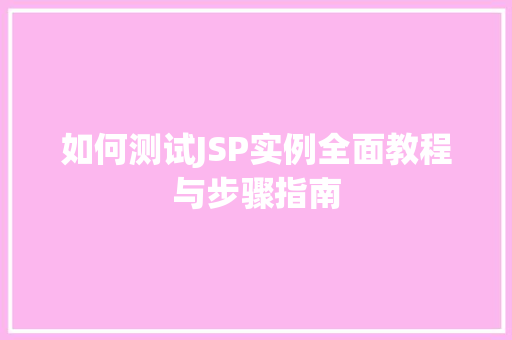 如何测试JSP实例全面教程与步骤指南 第1张 如何测试JSP实例全面教程与步骤指南 第1张