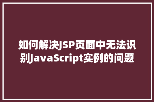 如何解决JSP页面中无法识别JavaScript实例的问题