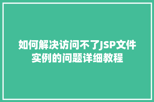 如何解决访问不了JSP文件实例的问题详细教程
