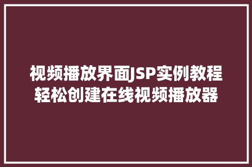 视频播放界面JSP实例教程轻松创建在线视频播放器  第1张