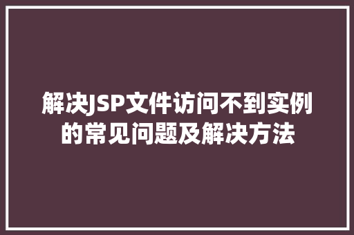 解决JSP文件访问不到实例的常见问题及解决方法