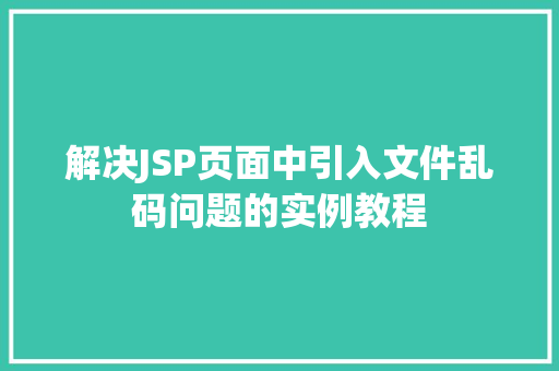 解决JSP页面中引入文件乱码问题的实例教程