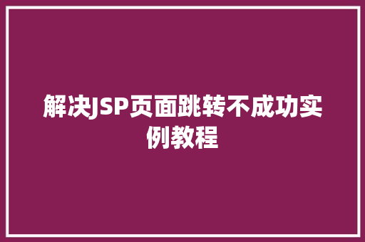 解决JSP页面跳转不成功实例教程 第1张 解决JSP页面跳转不成功实例教程 第1张