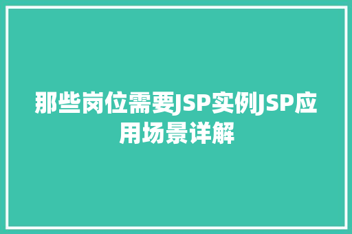 那些岗位需要JSP实例JSP应用场景详解 第1张 那些岗位需要JSP实例JSP应用场景详解 第1张