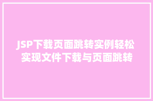 JSP下载页面跳转实例轻松实现文件下载与页面跳转