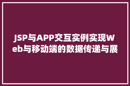 JSP与APP交互实例实现Web与移动端的数据传递与展示