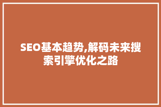 SEO基本趋势,解码未来搜索引擎优化之路