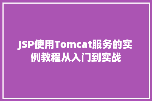 JSP使用Tomcat服务的实例教程从入门到实战