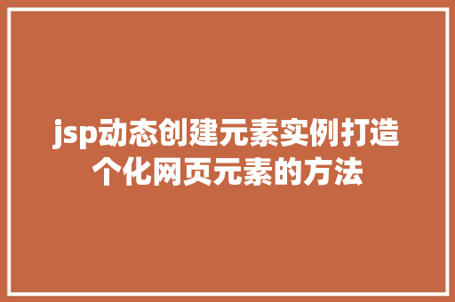 jsp动态创建元素实例打造个化网页元素的方法 第1张 jsp动态创建元素实例打造个化网页元素的方法 第1张