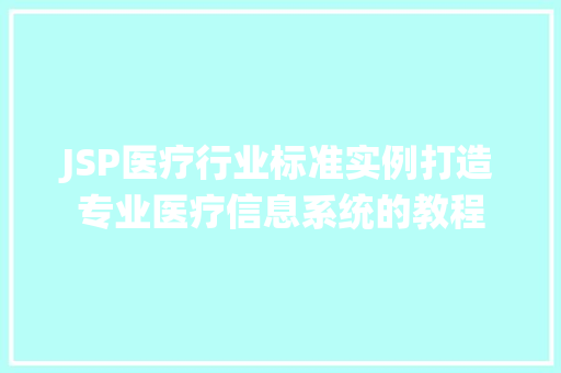 JSP医疗行业标准实例打造专业医疗信息系统的教程 第1张 JSP医疗行业标准实例打造专业医疗信息系统的教程 第1张
