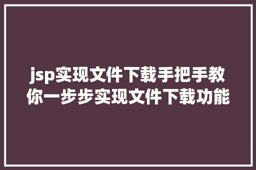 jsp实现文件下载手把手教你一步步实现文件下载功能