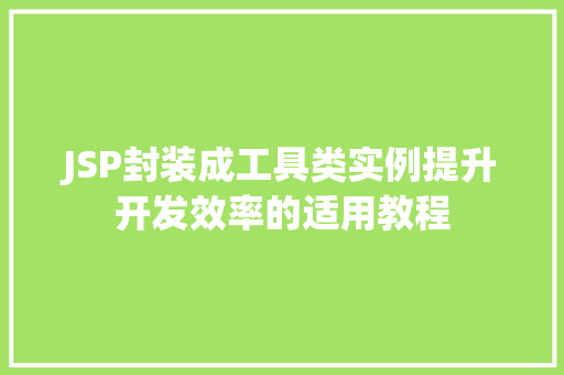JSP封装成工具类实例提升开发效率的适用教程 第1张 JSP封装成工具类实例提升开发效率的适用教程 第1张