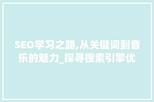 SEO学习之路,从关键词到音乐的魅力_探寻搜索引擎优化与唱歌艺术的完美融合