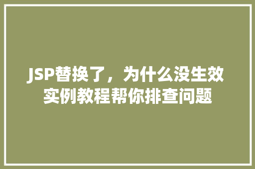 JSP替换了，为什么没生效实例教程帮你排查问题
