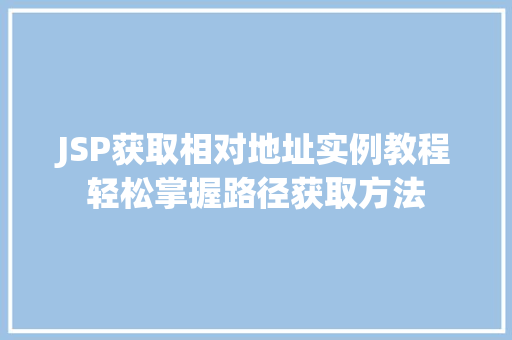 JSP获取相对地址实例教程轻松掌握路径获取方法 第1张 JSP获取相对地址实例教程轻松掌握路径获取方法 第1张