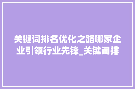 关键词排名优化之路哪家企业引领行业先锋_关键词排名优化哪家强