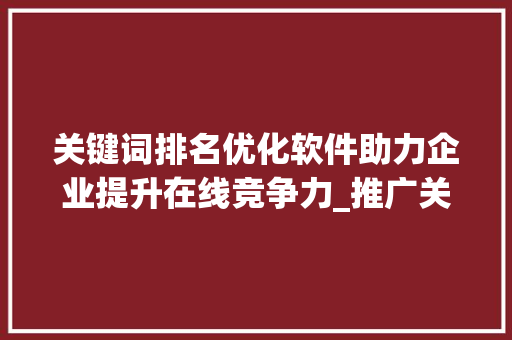 关键词排名优化软件助力企业提升在线竞争力_推广关键词排名优化软件  第1张