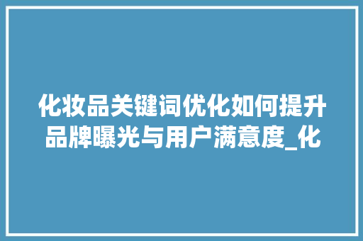 化妆品关键词优化如何提升品牌曝光与用户满意度_化妆品关键词的优化