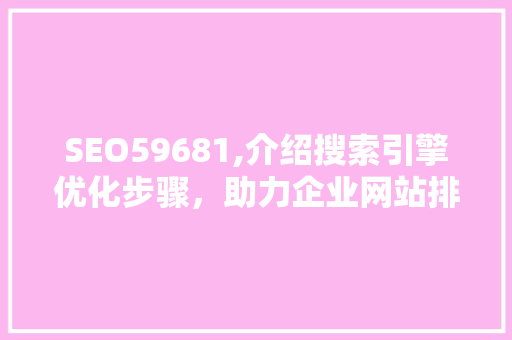 SEO59681,介绍搜索引擎优化步骤，助力企业网站排名提升