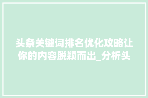 头条关键词排名优化攻略让你的内容脱颖而出_分析头条关键词排名优化