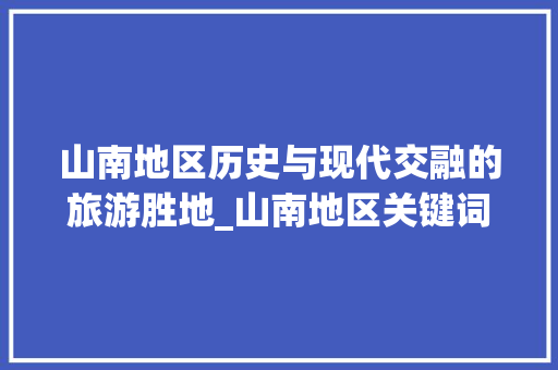 山南地区历史与现代交融的旅游胜地_山南地区关键词优化排名