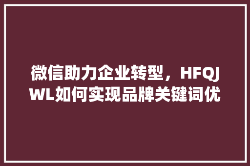 微信助力企业转型，HFQJWL如何实现品牌关键词优化排名_关键词优化排名微信hfqjwl