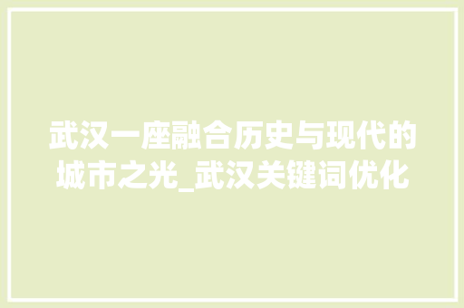 武汉一座融合历史与现代的城市之光_武汉关键词优化作用