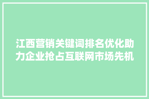 江西营销关键词排名优化助力企业抢占互联网市场先机_江西营销关键词排名优化