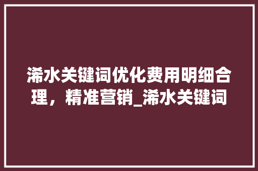 浠水关键词优化费用明细合理，精准营销_浠水关键词优化费用明细