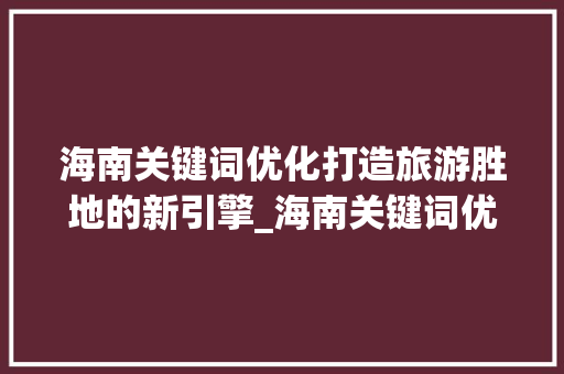 海南关键词优化打造旅游胜地的新引擎_海南关键词优化选哪家