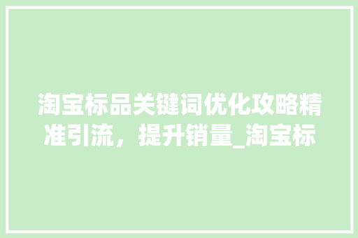 淘宝标品关键词优化攻略精准引流，提升销量_淘宝标品怎么优化关键词