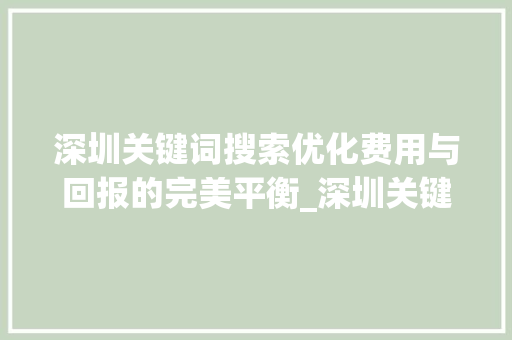 深圳关键词搜索优化费用与回报的完美平衡_深圳关键词搜索优化费用