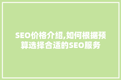SEO价格介绍,如何根据预算选择合适的SEO服务