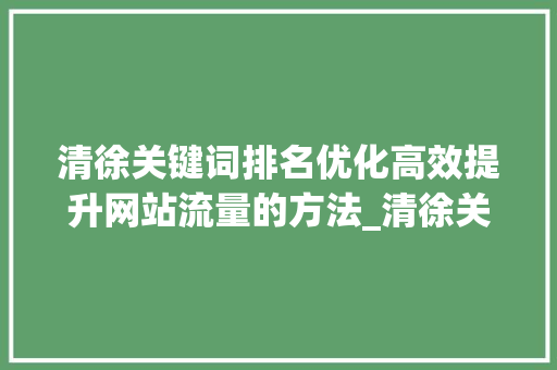 清徐关键词排名优化高效提升网站流量的方法_清徐关键词排名优化公司