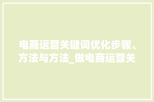 电商运营关键词优化步骤、方法与方法_做电商运营关键词优化