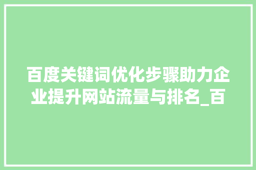 百度关键词优化步骤助力企业提升网站流量与排名_百度关键词优化地址