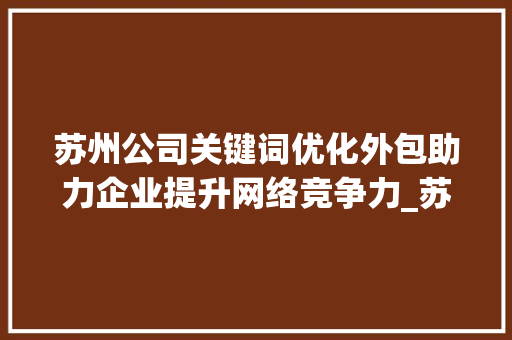 苏州公司关键词优化外包助力企业提升网络竞争力_苏州公司关键词优化外包
