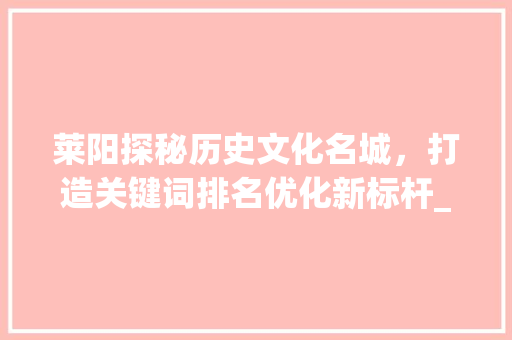 莱阳探秘历史文化名城，打造关键词排名优化新标杆_莱阳关键词排名优化